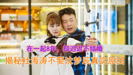 在一起8年,却迟迟还不结婚!揭秘杜海涛不娶沈梦辰的真实原因